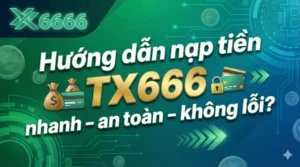Hướng dẫn nạp tiền TX666 nhanh – an toàn – không lỗi